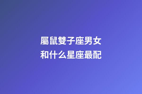 屬鼠雙子座男女和什么星座最配-第1張-星座運勢-玄機派