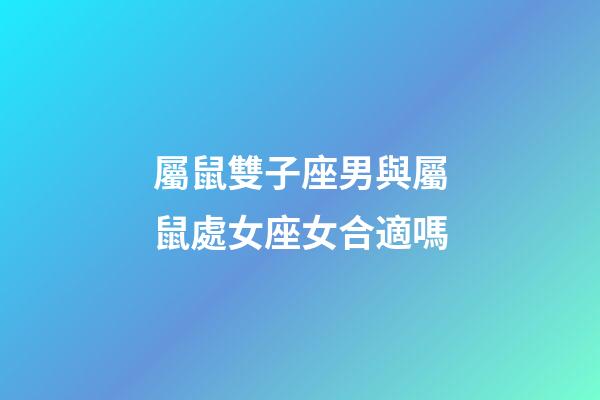 屬鼠雙子座男與屬鼠處女座女合適嗎-第1張-星座運勢-玄機派