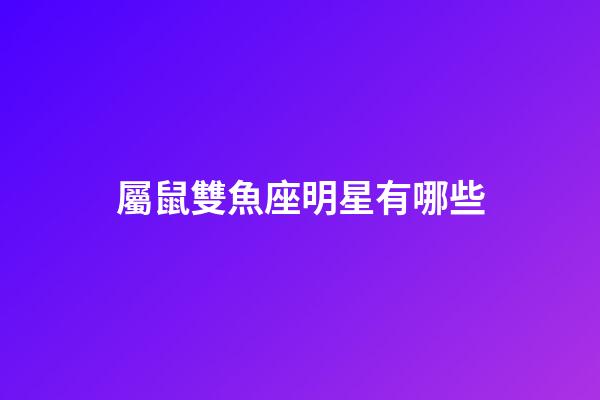 屬鼠雙魚座明星有哪些-第1張-星座運勢-玄機派