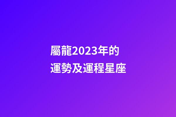 屬龍2023年的運勢及運程星座-第1張-星座運勢-玄機派
