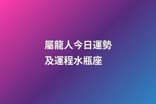 屬龍人今日運勢及運程水瓶座-第1張-星座運勢-玄機派