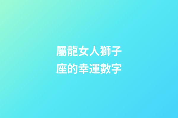 屬龍女人獅子座的幸運數字-第1張-星座運勢-玄機派