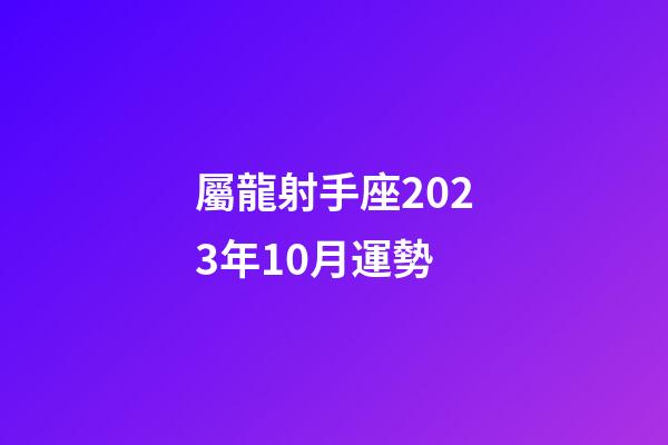 屬龍射手座2023年10月運勢-第1張-星座運勢-玄機派