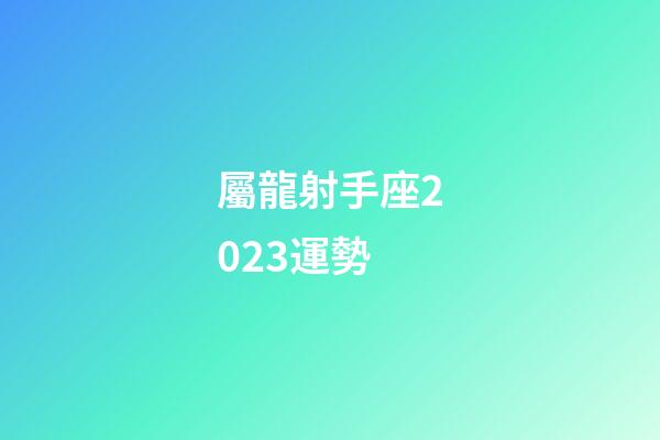 屬龍射手座2023運勢-第1張-星座運勢-玄機派