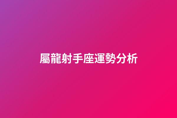 屬龍射手座運勢分析-第1張-星座運勢-玄機派