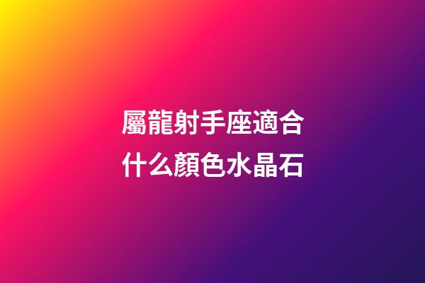 屬龍射手座適合什么顏色水晶石-第1張-星座運(yùn)勢-玄機(jī)派