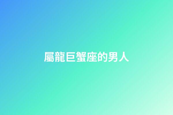 屬龍巨蟹座的男人
