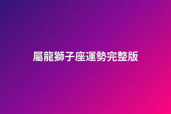 屬龍獅子座運勢完整版-第1張-星座運勢-玄機派