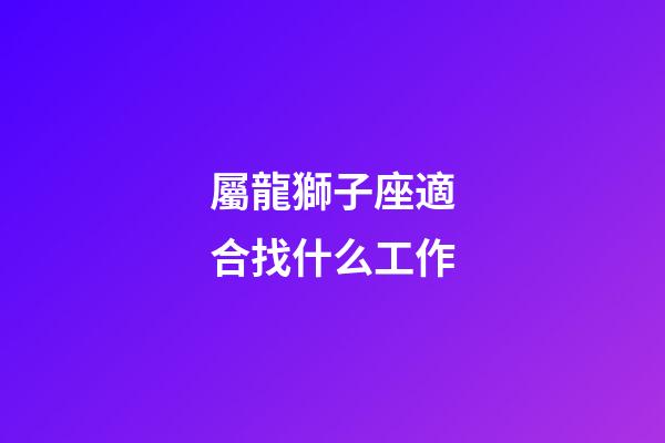 屬龍獅子座適合找什么工作