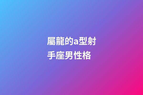屬龍的a型射手座男性格-第1張-星座運勢-玄機派