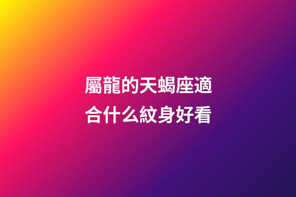 屬龍的天蝎座適合什么紋身好看-第1張-星座運勢-玄機派