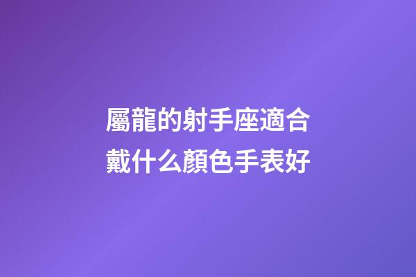 屬龍的射手座適合戴什么顏色手表好