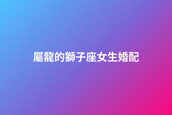 屬龍的獅子座女生婚配-第1張-星座運(yùn)勢(shì)-玄機(jī)派
