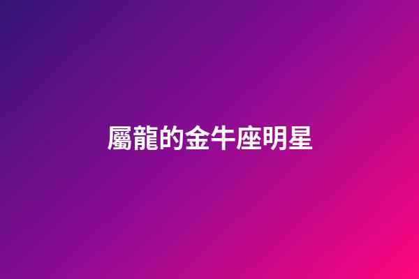 屬龍的金牛座明星