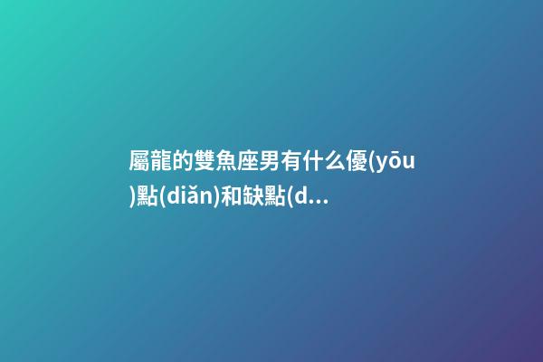屬龍的雙魚座男有什么優(yōu)點(diǎn)和缺點(diǎn)-第1張-星座運(yùn)勢(shì)-玄機(jī)派