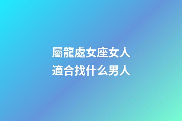 屬龍處女座女人適合找什么男人-第1張-星座運勢-玄機派