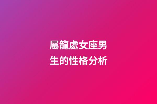 屬龍處女座男生的性格分析-第1張-星座運勢-玄機派