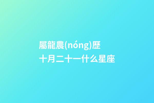 屬龍農(nóng)歷十月二十一什么星座