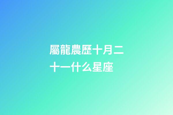 屬龍農歷十月二十一什么星座
