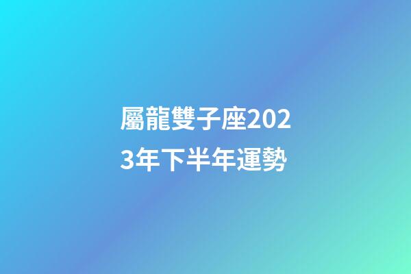 屬龍雙子座2023年下半年運勢-第1張-星座運勢-玄機(jī)派