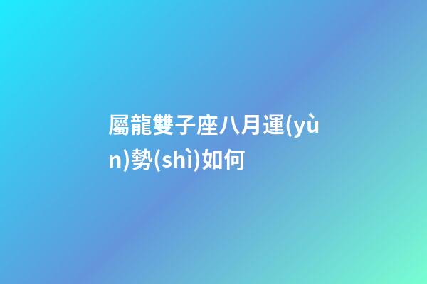 屬龍雙子座八月運(yùn)勢(shì)如何-第1張-星座運(yùn)勢(shì)-玄機(jī)派