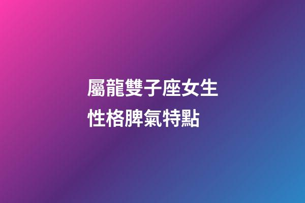 屬龍雙子座女生性格脾氣特點-第1張-星座運勢-玄機派