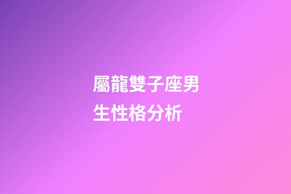 屬龍雙子座男生性格分析-第1張-星座運勢-玄機派