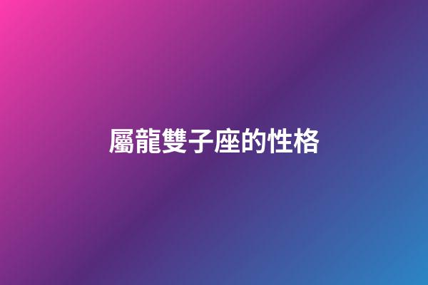 屬龍雙子座的性格-第1張-星座運勢-玄機派