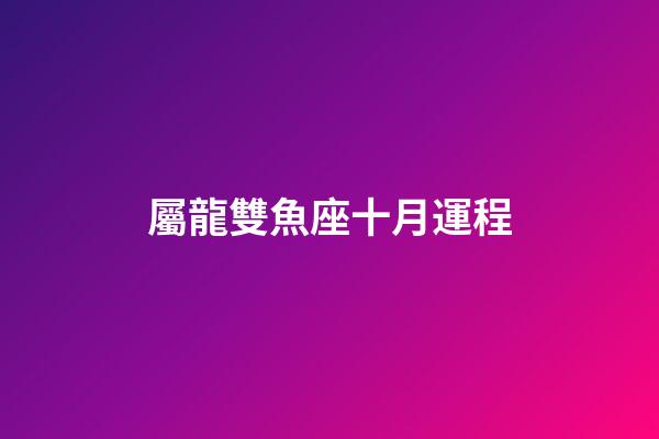 屬龍雙魚座十月運程-第1張-星座運勢-玄機派