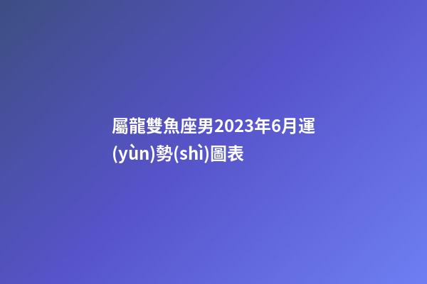 屬龍雙魚座男2023年6月運(yùn)勢(shì)圖表