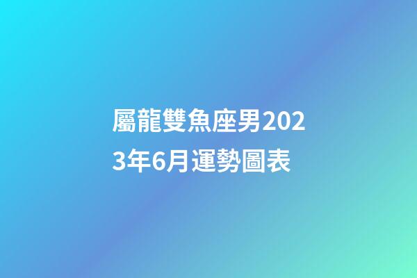屬龍雙魚座男2023年6月運勢圖表