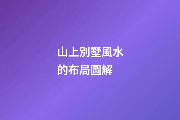 山上別墅風水的布局圖解