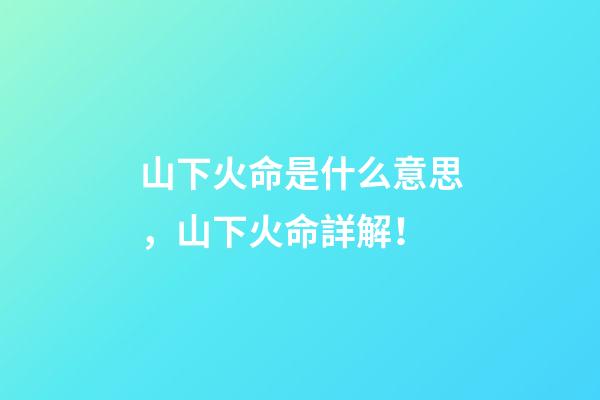 山下火命是什么意思，山下火命詳解！