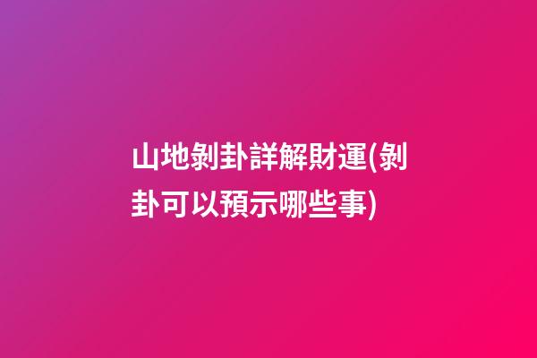 山地剝卦詳解財運(剝卦可以預示哪些事)