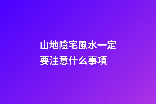 山地陰宅風水一定要注意什么事項