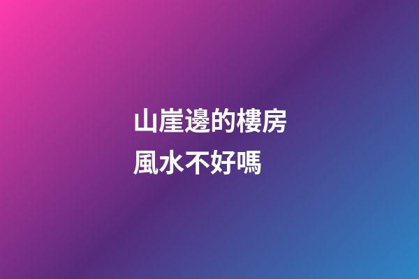 山崖邊的樓房風水不好嗎
