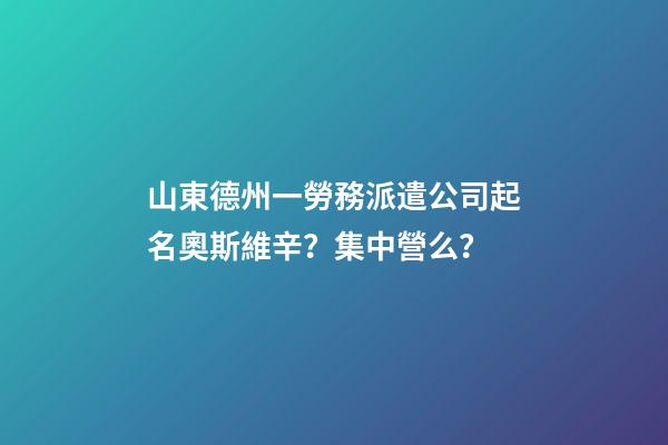 山東德州一勞務派遣公司起名奧斯維辛？集中營么？-第1張-公司起名-玄機派