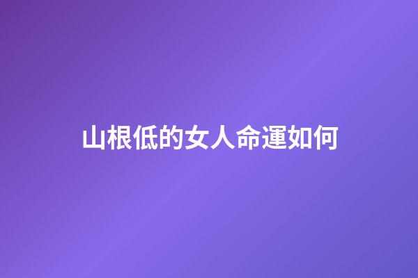 山根低的女人命運如何