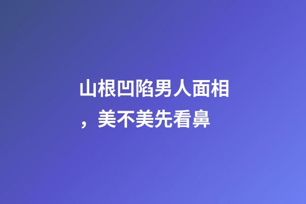 山根凹陷男人面相，美不美先看鼻-第1張-觀點(diǎn)-玄機(jī)派