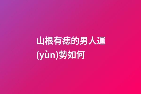 山根有痣的男人運(yùn)勢如何