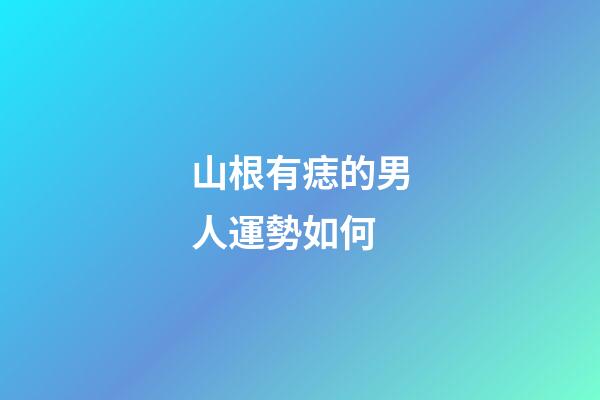 山根有痣的男人運勢如何