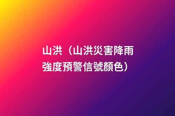 山洪（山洪災害降雨強度預警信號顏色）