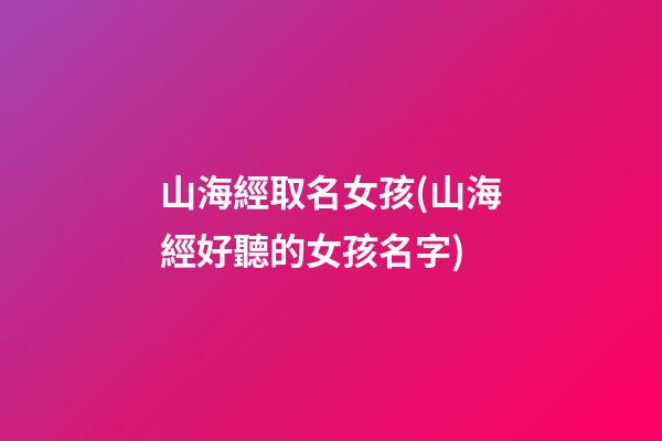 山海經取名女孩(山海經好聽的女孩名字)
