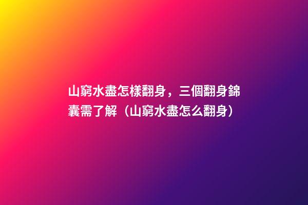 山窮水盡怎樣翻身，三個翻身錦囊需了解（山窮水盡怎么翻身）