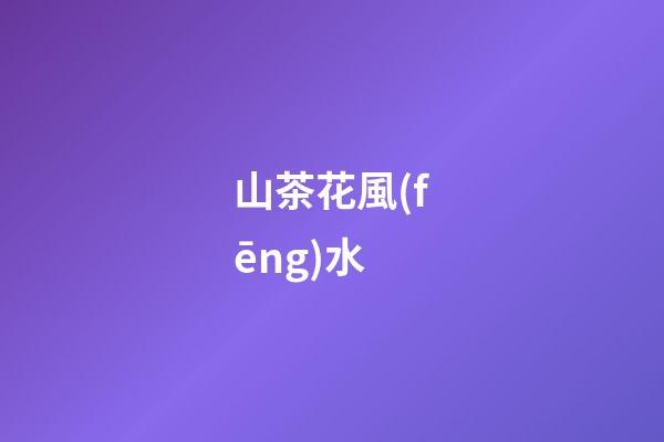 山茶花風(fēng)水