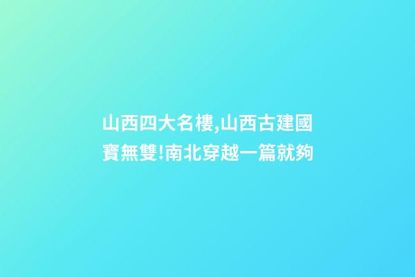 山西四大名樓,山西古建國寶無雙!南北穿越一篇就夠-第1張-觀點-玄機派