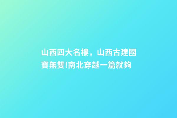 山西四大名樓，山西古建國寶無雙!南北穿越一篇就夠-第1張-觀點-玄機派