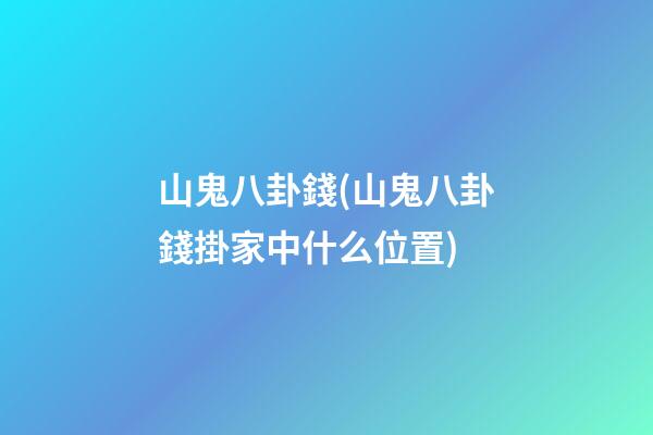 山鬼八卦錢(山鬼八卦錢掛家中什么位置)