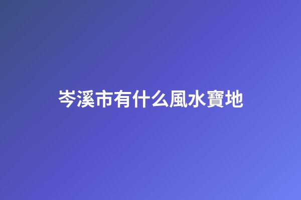 岑溪市有什么風水寶地