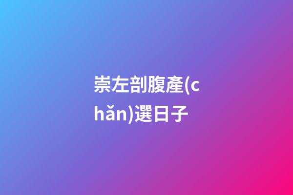 崇左剖腹產(chǎn)選日子